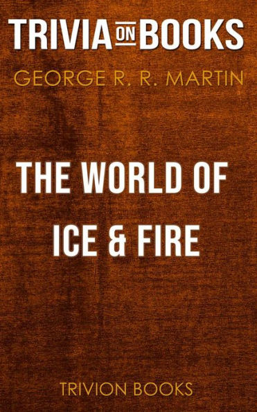 The World of Ice & Fire by George R. R. Martin (Trivia-On-Books)