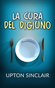 Title: La Cura del Digiuno (Tradotto), Author: Upton Sinclair