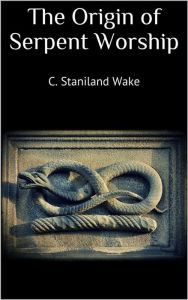 Title: The Origin of Serpent Worship, Author: C. Staniland Wake