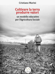 Title: Coltivare la terra, produrre valori: un modello educativo per l'Agricoltura Sociale, Author: Cristiano Marini