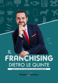 Title: Il Franchising dietro le quinte: Quello che devi sapere sul tuo nuovo business, Author: Pasquale Olandese