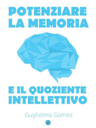 Title: Potenziare la Memoria e il Quoziente Intellettivo, Author: Guglielmo Gomez
