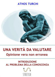 Title: Una verità da valutare: opinione vera non erronea: Introduzione al problema della conoscenza, Author: Athos Turchi
