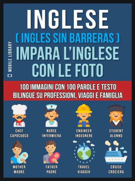 Inglese ( Ingles Sin Barreras ) Impara L'Inglese Con Le Foto (Vol 1): 100 immagini con 100 parole e testo bilingue su Professioni, Viaggi e Famiglia