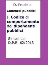 Title: Il Codice di comportamento dei dipendenti pubblici: Sintesi del D.P.R. 62/2013 per concorsi pubblici, Author: Dario Pradella