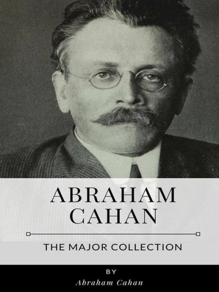 Abraham Cahan - The Major Collection
