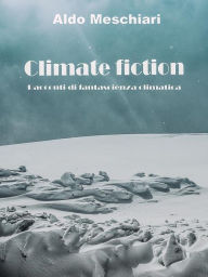 Title: Climate fiction: Racconti di fantaclima, Author: Aldo Meschiari