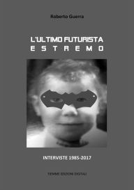 Title: L'ultimo futurista estremo: Interviste 1985-2017, Author: Roberto Guerra