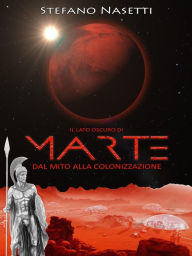 Title: Il Lato Oscuro di Marte - Dal Mito Alla Colonizzazione, Author: Stefano Nasetti