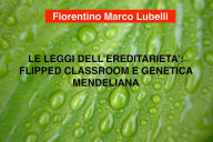 Title: Le leggi dell'ereditarieta: Flipped classroom e genetica mendeliana, Author: Fiorentino Marco Lubelli