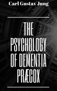 Title: The Psychology of Dementia Pr cox, Author: Carl Gustav Jung