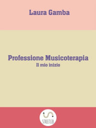 Title: Professione Musicoterapia: Il mio inizio, Author: Laura Gamba