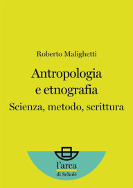 Title: Antropologia e etnografia: Scienza, metodo, scrittura, Author: Roberto Malighetti