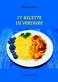 Title: 77 Ricette di Verdure, Author: Pellegrino Artusi