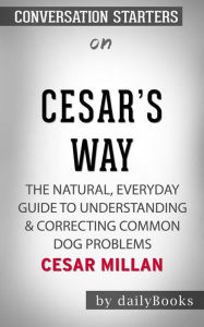 Title: Cesar's Way: The Natural, Everyday Guide to Understanding & Correcting Common Dog Problems??????? by Cesar Millan??????? Conversation Starters, Author: dailyBooks