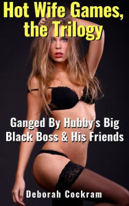 Title: Hot Wife Games, the Trilogy: Ganged By Hubby's Big Black Boss & His Friends, Author: Deborah Cockram
