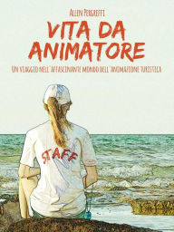 Title: Vita da animatore: Un viaggio nell'affascinante mondo dell'animazione turistica, Author: Allen Pergreffi