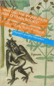 Title: Why Did the Inquisition Ban Certain Books?: A Case Study From Portugal, Author: Miguel Carvalho Abrantes