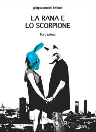 Title: La rana e lo scorpione: libro primo, Author: Giorgia Sandoni Bellucci