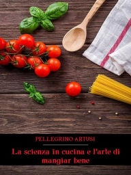 Title: La scienza in cucina e l'arte di mangiar bene, Author: Pellegrino Artusi