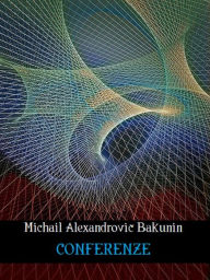 Title: Conferenze, Author: Mihail Aleksandrovic Bakunin