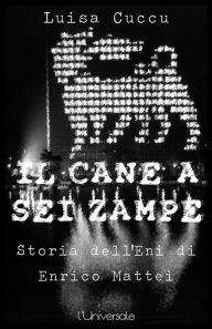 Title: Il cane a sei zampre la storia dell'Eni di Enrico Mattei, Author: Luisa Cuccu