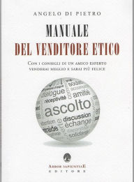 Title: Manuale Del Venditore Etico: Con i consigli di un amico esperto venderai meglio e sarai più felice, Author: Angelo Di Pietro