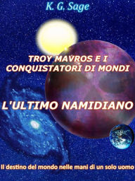 Title: Troy Mavros e i conquistatori di mondi - L'ultimo namidiano, Author: K. G. Sage