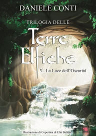 Title: Trilogia delle Terre Elfiche 3 La luce dell'oscurità, Author: Daniele Conti