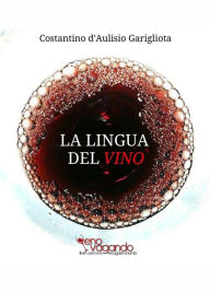 Title: La Lingua del Vino: Studio sistematico e comparato sulla degustazione e sul suo linguaggio descrittivo, Author: Costantino d'Aulisio Garigliota