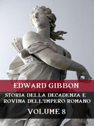 Title: Storia della decadenza e rovina dell'Impero Romano Volume 8, Author: Edward Gibbon