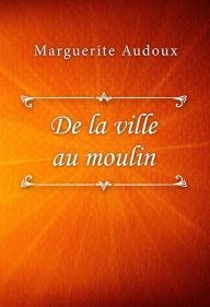Title: De la ville au moulin, Author: Marguerite Audoux