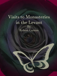 Title: Visits to Monasteries in the Levant, Author: Robert Curzon