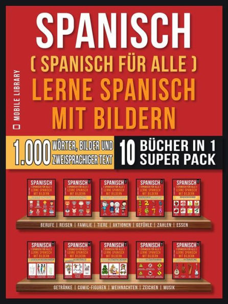 Spanisch (Spanisch für alle) Lerne Spanisch mit Bildern (Super Pack 10 Bücher in 1): 1.000 Wörter, 1.000 Bilder, 1.000 zweisprachige Texte (10 Bücher in 1, um Geld zu sparen und schneller Spanisch zu lernen)