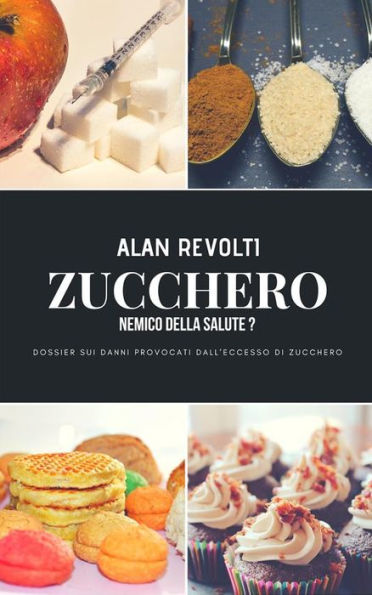 Zucchero - Nemico della Salute?: Dossier sui danni provocati dall'eccesso di zucchero