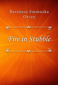 Title: Fire in Stubble, Author: Baroness Emmuska Orczy