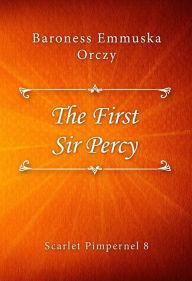 Title: The First Sir Percy, Author: Baroness Emmuska Orczy