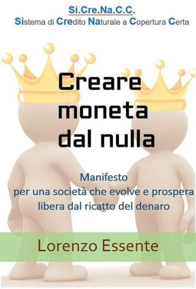 Creare moneta dal nulla: Manifesto per una società che evolve e prospera libera dal ricatto del denaro