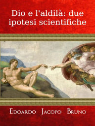 Title: Dio e l'aldilà: due ipotesi scientifiche, Author: Edoardo Jacopo Bruno