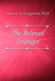 Title: The Beloved Stranger, Author: Grace Livingston Hill