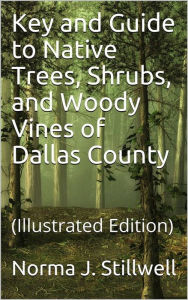 Title: Key and Guide to Native Trees, Shrubs, and Woody Vines of Dallas County, Author: Norma J. Stillwell