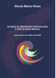 Title: Scheda di Dimissione Ospedaliera e DRG in Area Medica: Guida pratica alla codifica della SDO, Author: Nicola Maria Vitola