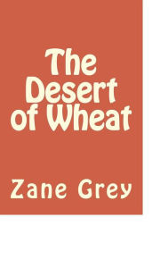 Title: The Desert of Wheat, Author: Zane Grey