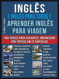 Title: Inglês ( Inglês Para Todos ) Aprender Inglês Para Viagem: Livro bilingue Inglês Português com o vocabulário essencial em Inglês - 400 frases de inglês para iniciantes e viajantes, Author: Mobile Library