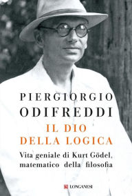 Title: Il dio della logica: Vita geniale di Kurt Gödel matematico della filosofia, Author: Piergiorgio Odifreddi
