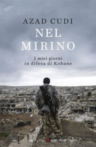 Title: Nel mirino: I miei giorni in difesa di Kobane, Author: Azad Cudi