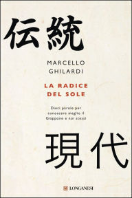 Title: La radice del sole: Dieci parole per conoscere meglio il Giappone e noi stessi, Author: Marcello Ghilardi