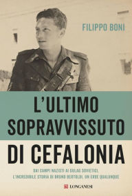 Title: L'ultimo sopravvissuto di Cefalonia: Dai campi nazisti ai gulag sovietici, l'incredibile storia di un eroe qualunque, Author: Filippo Boni