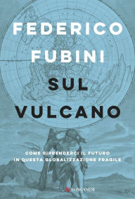 Title: Sul vulcano: Come riprenderci il futuro in questa globalizzazione fragile, Author: Federico Fubini
