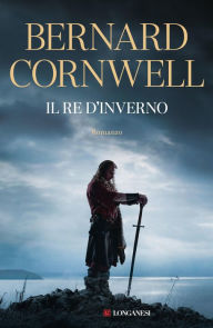Title: Il re d'inverno. Nuova edizione integrale: Il re d'inverno, Author: Bernard Cornwell